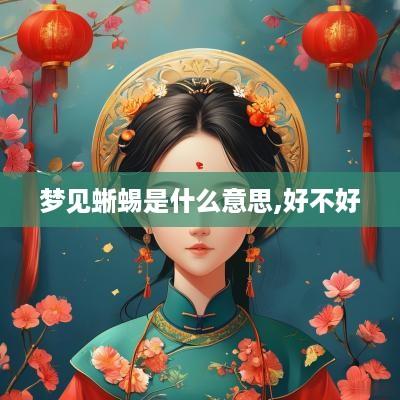 梦见蜥蜴是什么意思,好不好