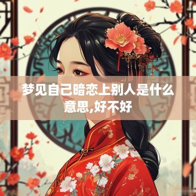 梦见自己暗恋上别人是什么意思,好不好