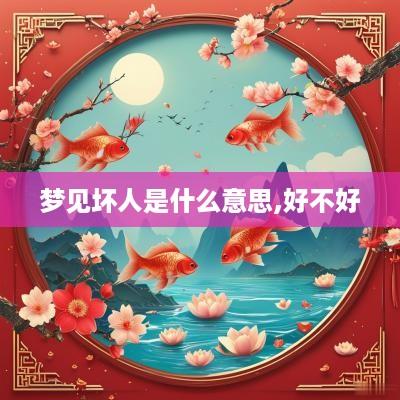 梦见坏人是什么意思,好不好