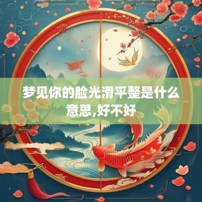 梦见你的脸光滑平整是什么意思,好不好