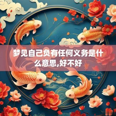 梦见自己负有任何义务是什么意思,好不好