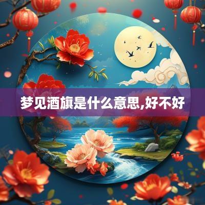 梦见酒旗是什么意思,好不好