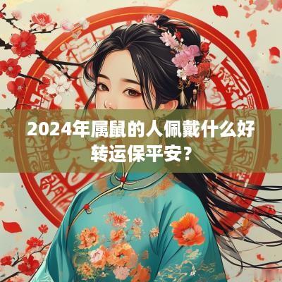 2025年属鼠的人佩戴什么好转运保平安？