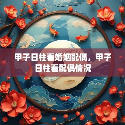 甲子日柱看婚姻配偶，甲子日柱看配偶情况
