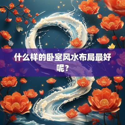 什么样的卧室风水布局最好呢？