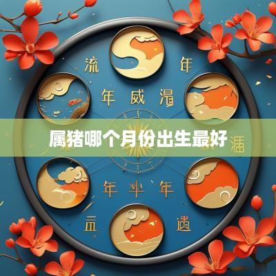 属猪哪个月份出生最好