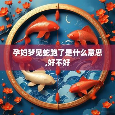 孕妇梦见蛇跑了是什么意思,好不好
