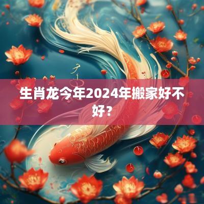 生肖龙今年2025年搬家好不好？