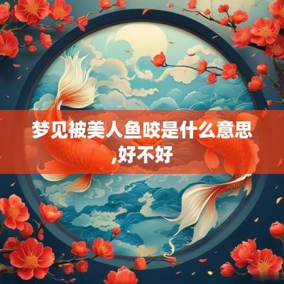 梦见被美人鱼咬是什么意思,好不好
