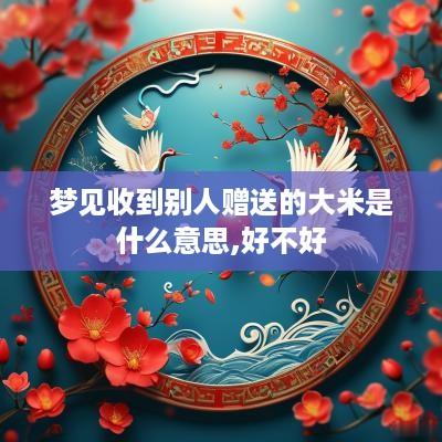 梦见收到别人赠送的大米是什么意思,好不好