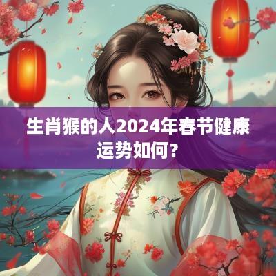 生肖猴的人2025年春节健康运势如何？