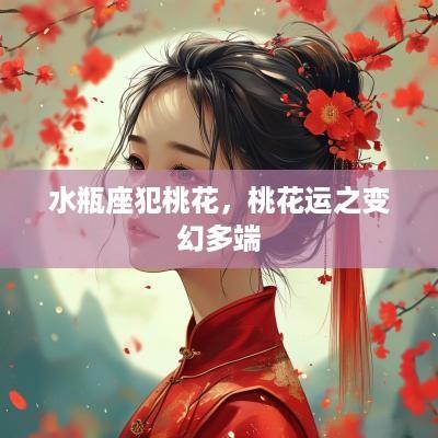水瓶座犯桃花，桃花运之变幻多端