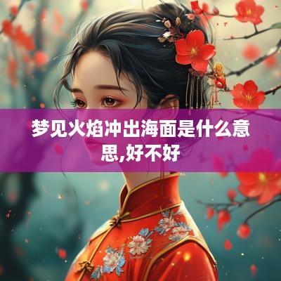 梦见火焰冲出海面是什么意思,好不好