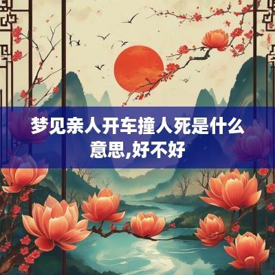梦见亲人开车撞人死是什么意思,好不好