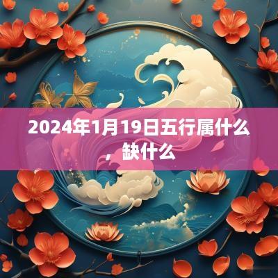 2025年1月19日五行属什么，缺什么