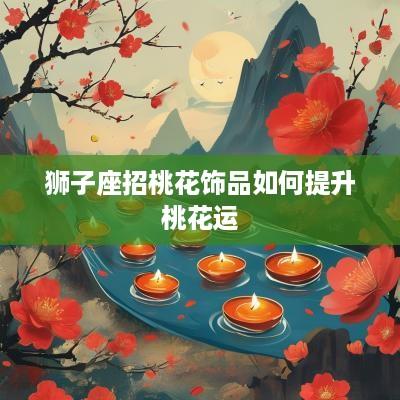 狮子座招桃花饰品如何提升桃花运