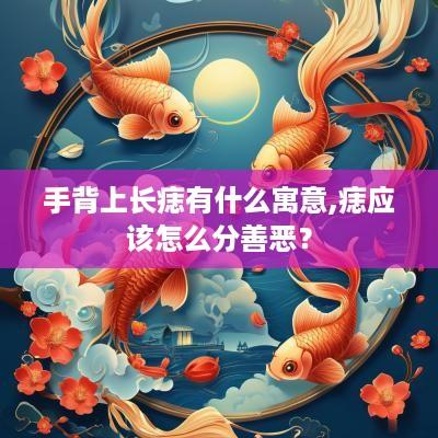 手背上长痣有什么寓意,痣应该怎么分善恶？