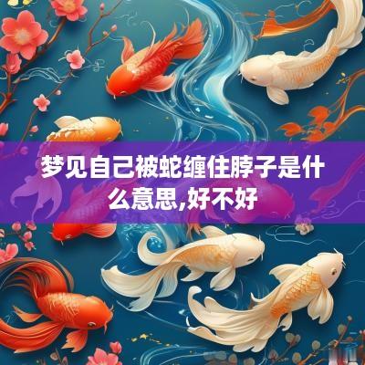 梦见自己被蛇缠住脖子是什么意思,好不好