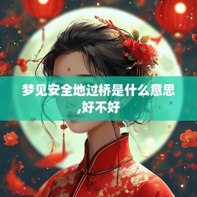 梦见安全地过桥是什么意思,好不好