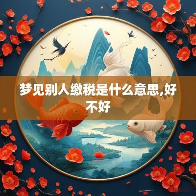 梦见别人缴税是什么意思,好不好