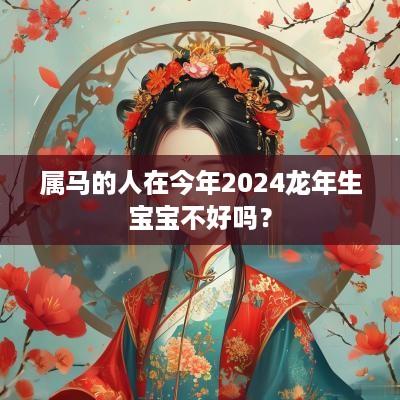 属马的人在今年2025蛇年生宝宝不好吗？