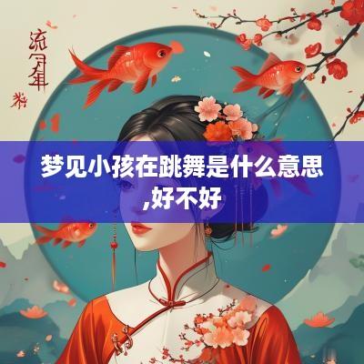 梦见小孩在跳舞是什么意思,好不好