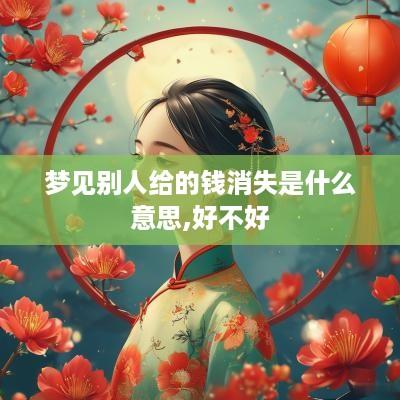 梦见别人给的钱消失是什么意思,好不好