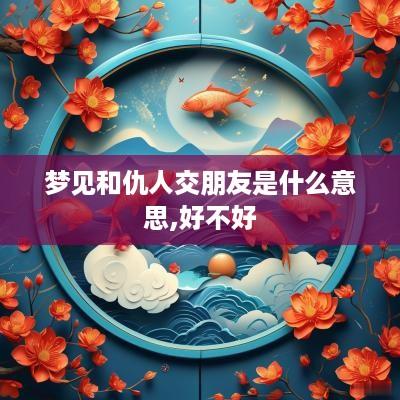 梦见和仇人交朋友是什么意思,好不好
