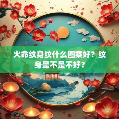 火命纹身纹什么图案好？纹身是不是不好？