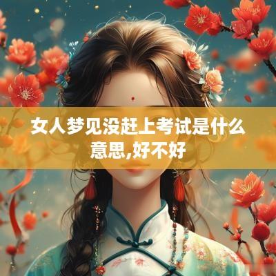 女人梦见没赶上考试是什么意思,好不好