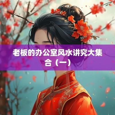 老板的办公室风水讲究大集合（一）