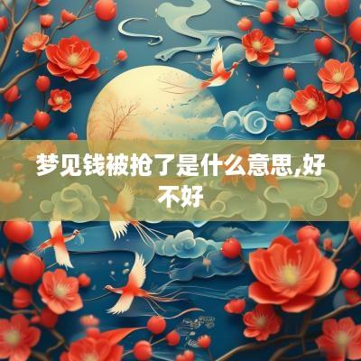 梦见钱被抢了是什么意思,好不好