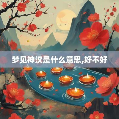 梦见神汉是什么意思,好不好