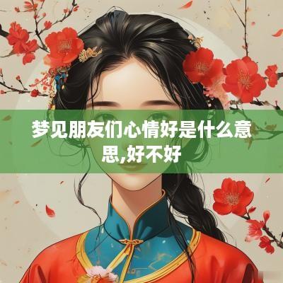 梦见朋友们心情好是什么意思,好不好