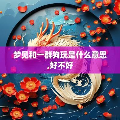 梦见和一群狗玩是什么意思,好不好