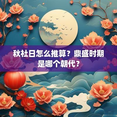 秋社日怎么推算？鼎盛时期是哪个朝代？