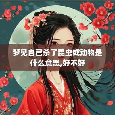 梦见自己杀了昆虫或动物是什么意思,好不好