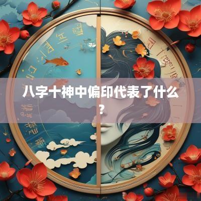 八字十神中偏印代表了什么？