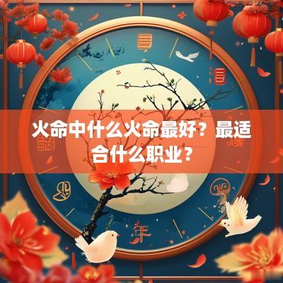 火命中什么火命最好？最适合什么职业？