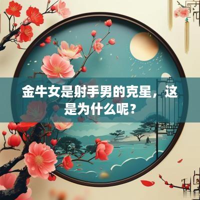 金牛女是射手男的克星，这是为什么呢？
