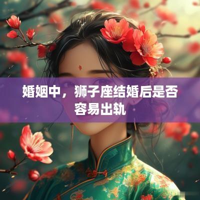 婚姻中，狮子座结婚后是否容易出轨