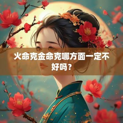 火命克金命克哪方面一定不好吗？
