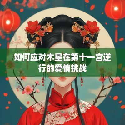 如何应对木星在第十一宫逆行的爱情挑战