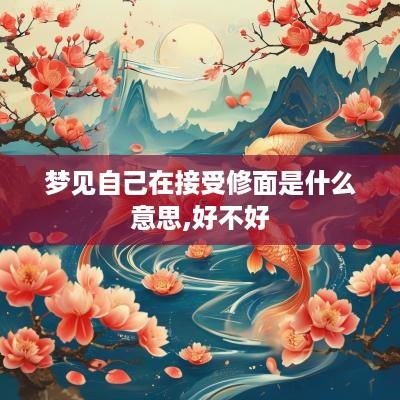 梦见自己在接受修面是什么意思,好不好