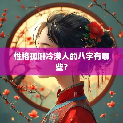 性格孤僻冷漠人的八字有哪些？