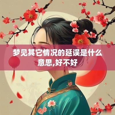 梦见其它情况的延误是什么意思,好不好