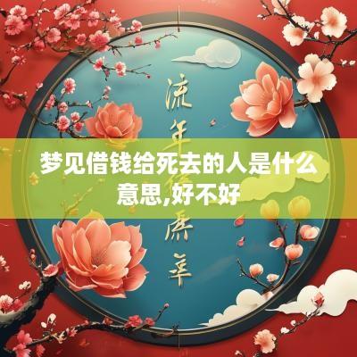 梦见借钱给死去的人是什么意思,好不好
