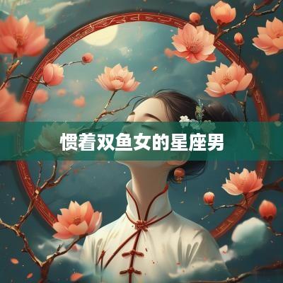 惯着双鱼女的星座男