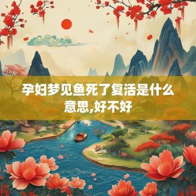 孕妇梦见鱼死了复活是什么意思,好不好