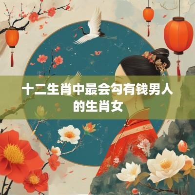 十二生肖中最会勾有钱男人的生肖女